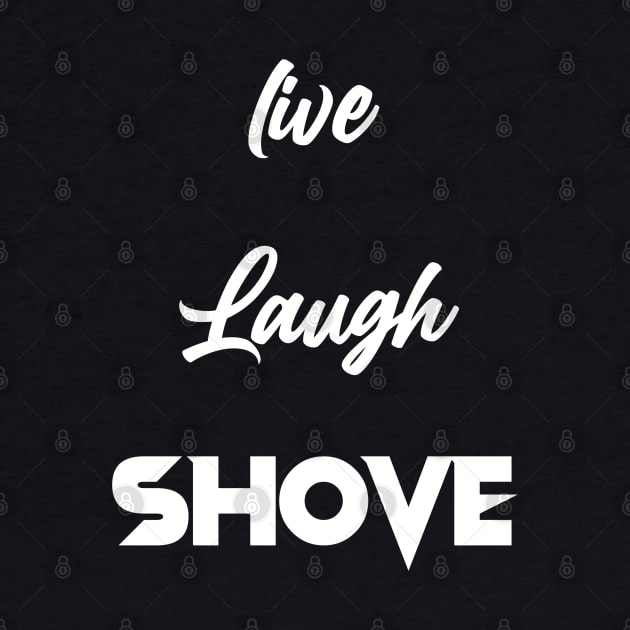 Live, Laugh, Shove by Tommymull Art 